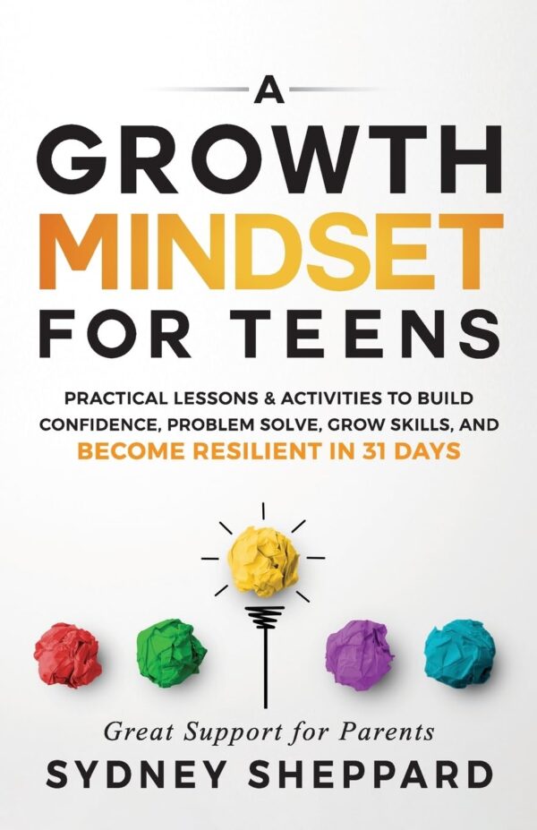 Growth Mindset for Teens: Practical Lessons & Activities to Build Confidence, Problem Solve, Grow Skills, and Become Resilient in 31days.