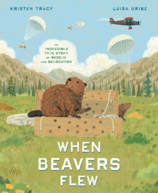 Cover image of When Beavers Flew: An Incredible True Story of Rescue and Relocation