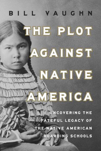 Cover image of The Plot Against Native America: The Fateful Story of Native American Boarding Schools and the Theft of Tribal Lands