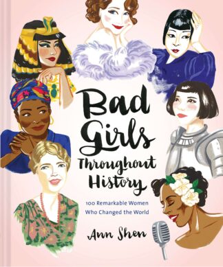 Cover image of Bad Girls Throughout History: 100 Remarkable Women Who Changed the World (Ann Shen Legendary Ladies Collection)
