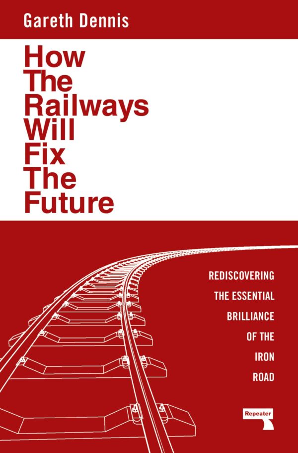 How the Railways Will Fix the Future: Rediscovering the Essential Brilliance of the Iron Road