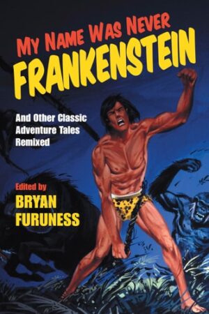 My Name Was Never Frankenstein: And Other Classic Adventure Tales Remixed