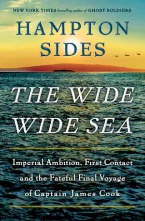 The Wide Wide Sea: Imperial Ambition,  First Contact and the Fateful Final Voyage of Captain James Cook