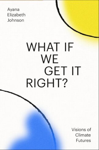 Cover image of What If We Get It Right?: Visions of Climate Futures