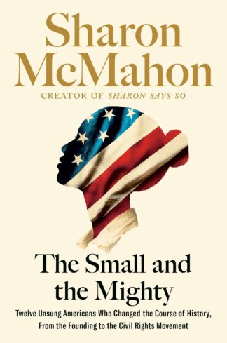 Cover image of The Small and the Mighty: Twelve Unsung Americans Who Changed the Course of History