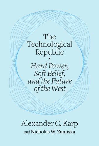 The Technological Republic: Hard Power, Soft Belief, and the Future of the West