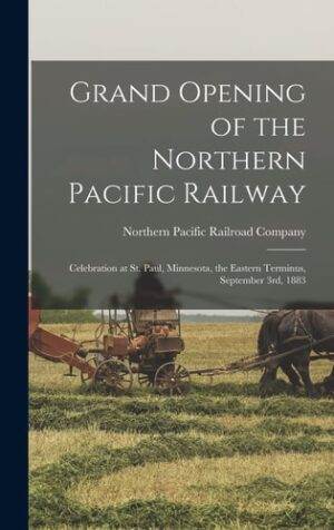 Grand Opening of the Northern Pacific Railway: Celebration at St. Paul, Minnesota, the Eastern Terminus, September 3rd, 1883