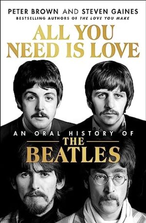 All You Need Is Love: The Beatles in Their Own Words: Unpublished, Unvarnished, and Told by the Beatles and Their Inner Circle