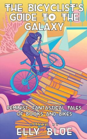 Bicyclist's Guide to the Galaxy: Feminist, Fantastical Tales of Books and Bikes