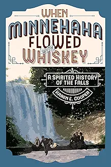 When Minnehaha Flowed with Whiskey: A Spirited History of the Falls