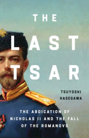 Last Tsar: The Abdication of Nicholas II and the Fall of the Romanovs
