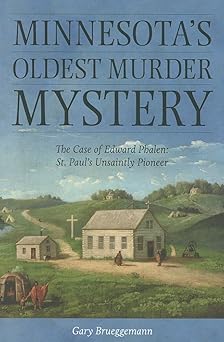 Minnesota's Oldest Murder Mystery: The Case of Edward Phalen: St. Paul's Unsaintly Pioneer