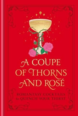 Cover image of A Coupe of Thorns and Rosé: Romantasy Cocktails to Quench Your Thirst: A Cocktail Recipe Book