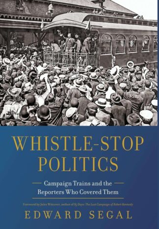 Cover image of Whistle-Stop Politics: Campaign Trains and the Reporters Who Covered Them
