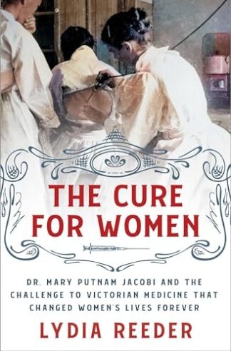 Cover image of The Cure for Women: Dr. Mary Putnam Jacobi and the Challenge to Victorian Medicine That Changed Women's Lives Forever
