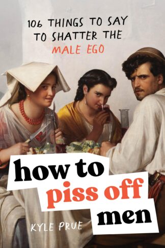 Cover image of How to Piss Off Men: 106 Things to Say to Shatter the Male Ego