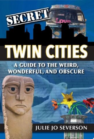 Secret Twin Cities: A Guide to the Weird, Wonderful, and Obscure