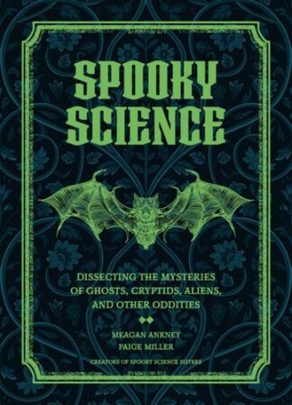 Spooky Science: Dissecting the Mysteries of Ghosts, Cryptids, Aliens, and Other Oddities
