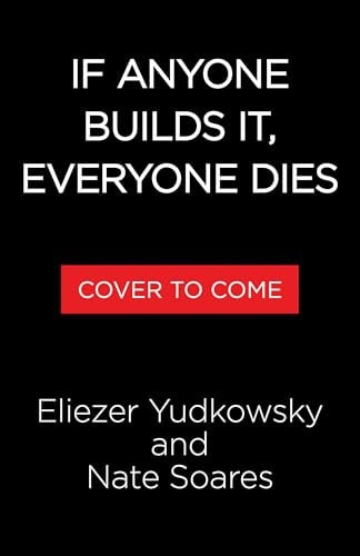 If Anyone Builds It, Everyone Dies: Why Superhuman AI Would Kill Us All