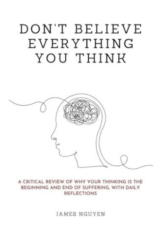 Don't Believe Everything You Think: A Critical Review of Why Your Thinking Is the Beginning and End of Suffering, with Daily Reflections