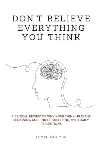 Don’t Believe Everything You Think: A Critical Review of Why Your Thinking Is the Beginning and End of Suffering, with Daily Reflections