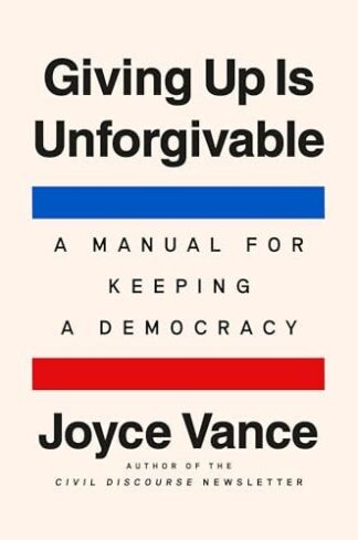 Giving Up Is Unforgivable: A Manual for Keeping a Democracy