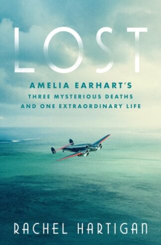 Lost: Amelia Earhart's Three Mysterious Deaths and One Extraordinary Life