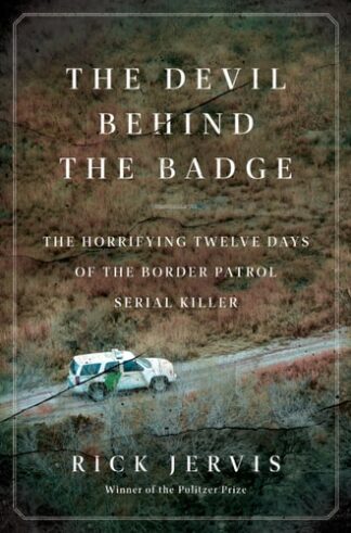 The Devil Behind the Badge: The Horrifying Twelve Days of the Border Patrol Serial Killer