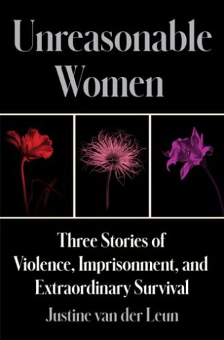 Unreasonable Women: Three Stories of Violence, Imprisonment, and Extraordinary Survival