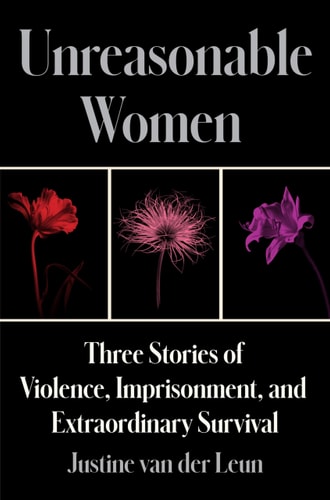 Unreasonable Women: Three Stories of Violence, Imprisonment, and Extraordinary Survival