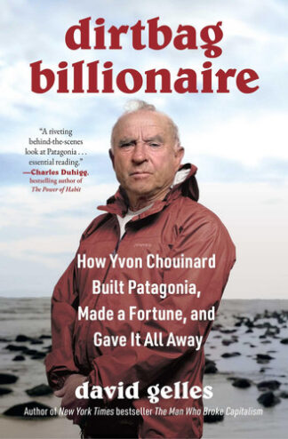 Dirtbag Billionaire: How Yvon Chouinard Built Patagonia, Made a Fortune, and Gave It All Away
