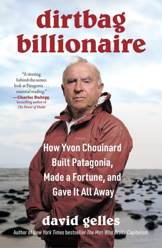 Dirtbag Billionaire: How Yvon Chouinard Built Patagonia, Made a Fortune, and Gave It All Away